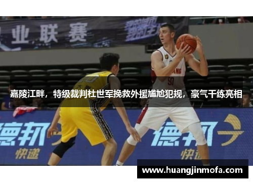 嘉陵江畔，特级裁判杜世军挽救外援尴尬犯规，豪气干练亮相