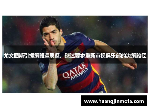 尤文图斯引援策略遭质疑，球迷要求重新审视俱乐部的决策路径