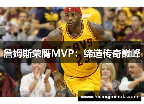 詹姆斯荣膺MVP：缔造传奇巅峰